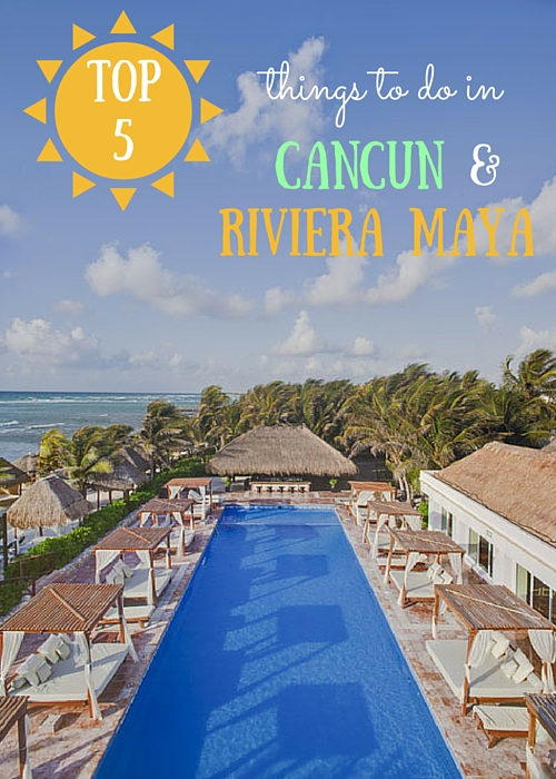 Top 5 Things To Do in Cancun and Riviera Maya