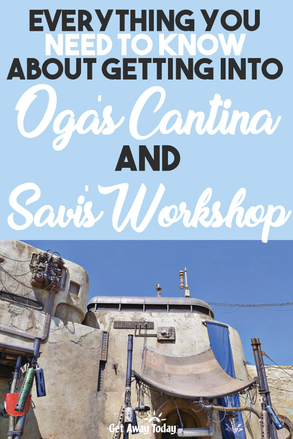Everything You Need to Know about Getting Into Oga's Cantina and Savi's Workshop || Get Away Today
